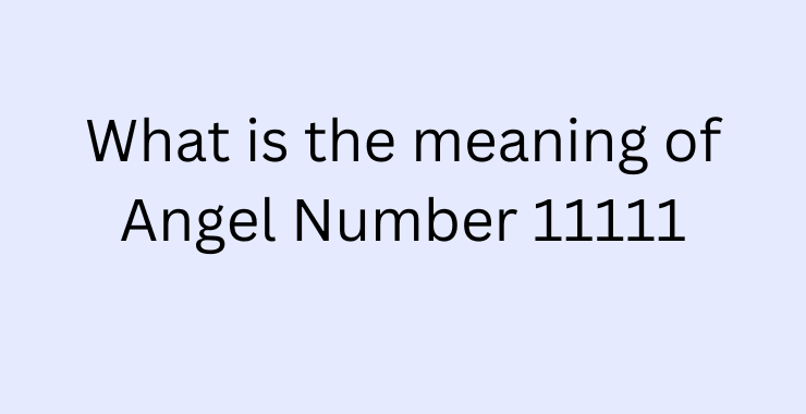 What Is The Meaning Of Angel Number 11111 